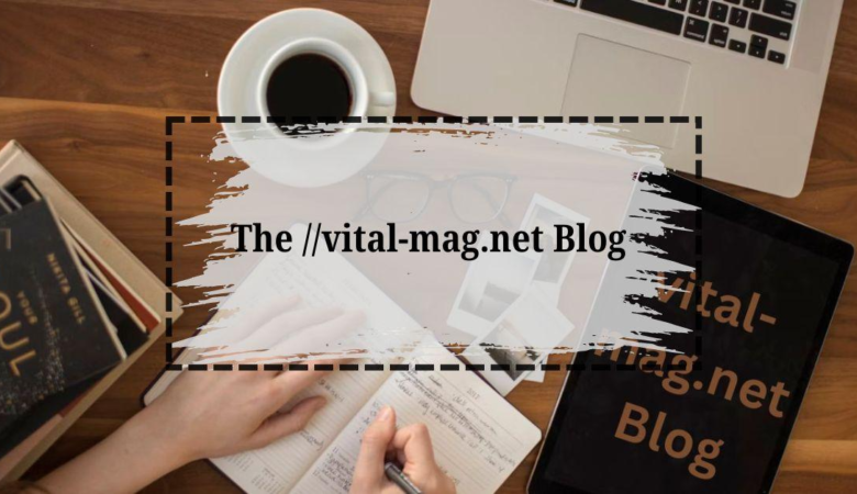 Explore The ://Vital-Mag.Net Blog – Latest Updates & Insights